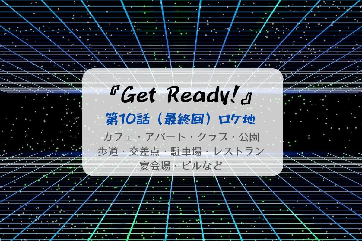 Get Ready!第10話（最終回）ロケ地まとめタイトル