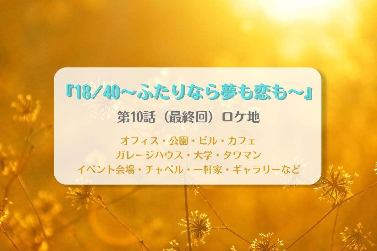 18/40～ふたりなら夢も恋も～第10話（最終回）ロケ地まとめタイトル