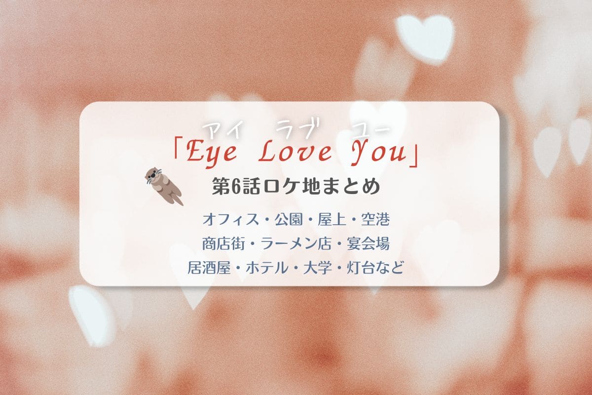 Eye Love You第6話ロケ地まとめタイトル