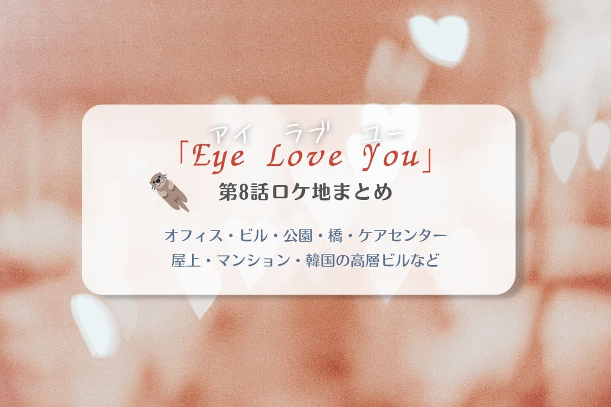 Eye Love You第8話ロケ地まとめタイトル