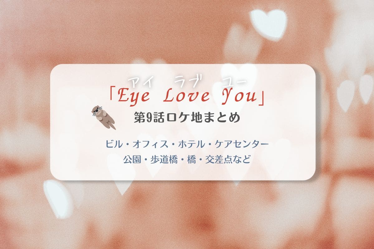 Eye Love You第9話ロケ地まとめタイトル