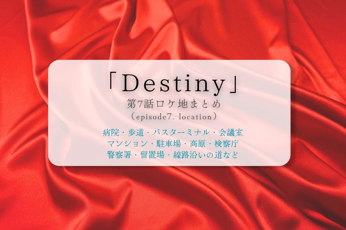 Destiny第7話ロケ地まとめタイトル