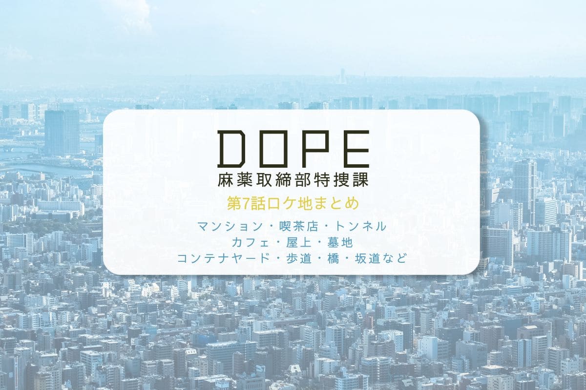 DOPE麻薬取締部特捜課第7話ロケ地まとめタイトル