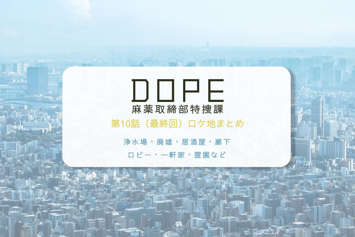 DOPE麻薬取締部特捜課第10話（最終回）ロケ地まとめタイトル