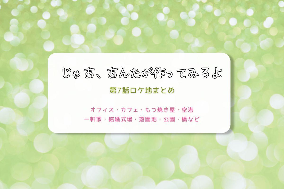 じゃあ、あんたが作ってみろよ第7話ロケ地まとめタイトル