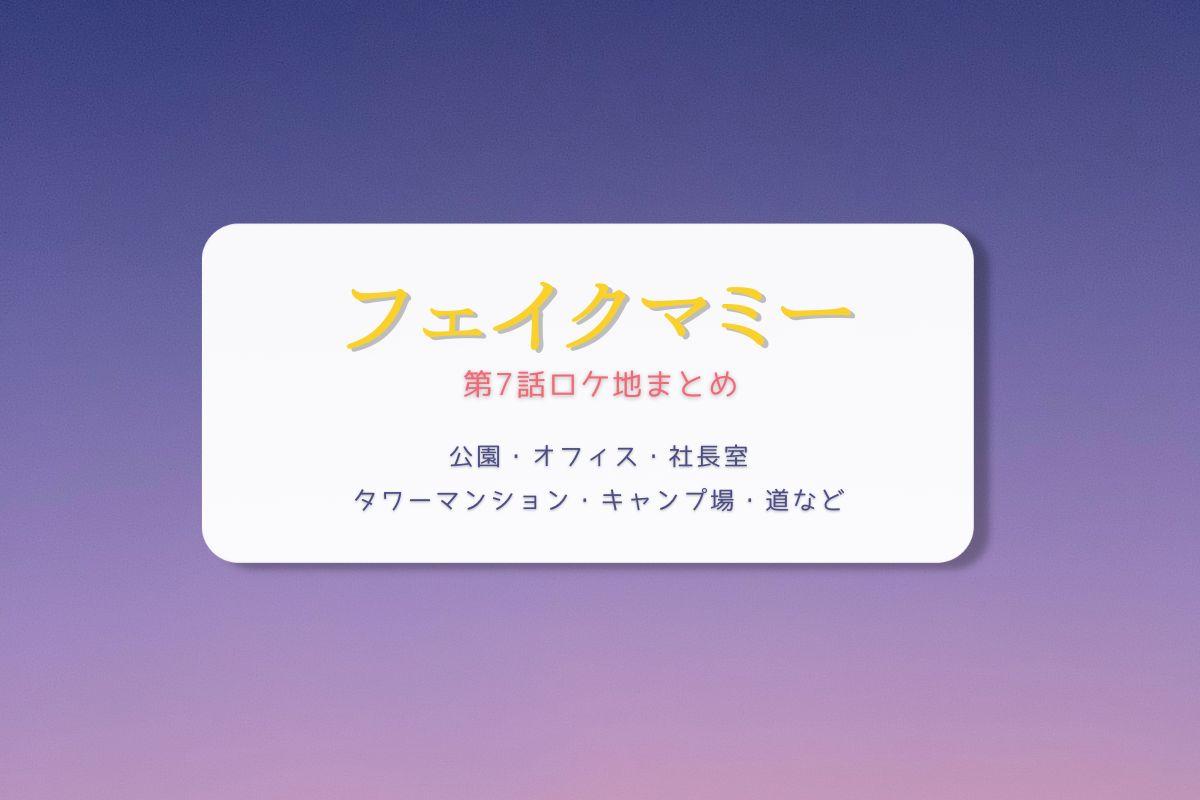 フェイクマミー第7話ロケ地まとめタイトル