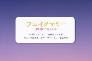 フェイクマミー第9話ロケ地まとめタイトル