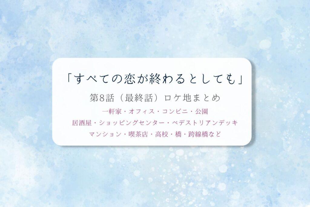 すべての恋が終わるとしても第8話（最終話）ロケ地まとめタイトル