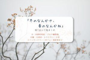 冬のなんかさ、春のなんかね第7話ロケ地まとめタイトル