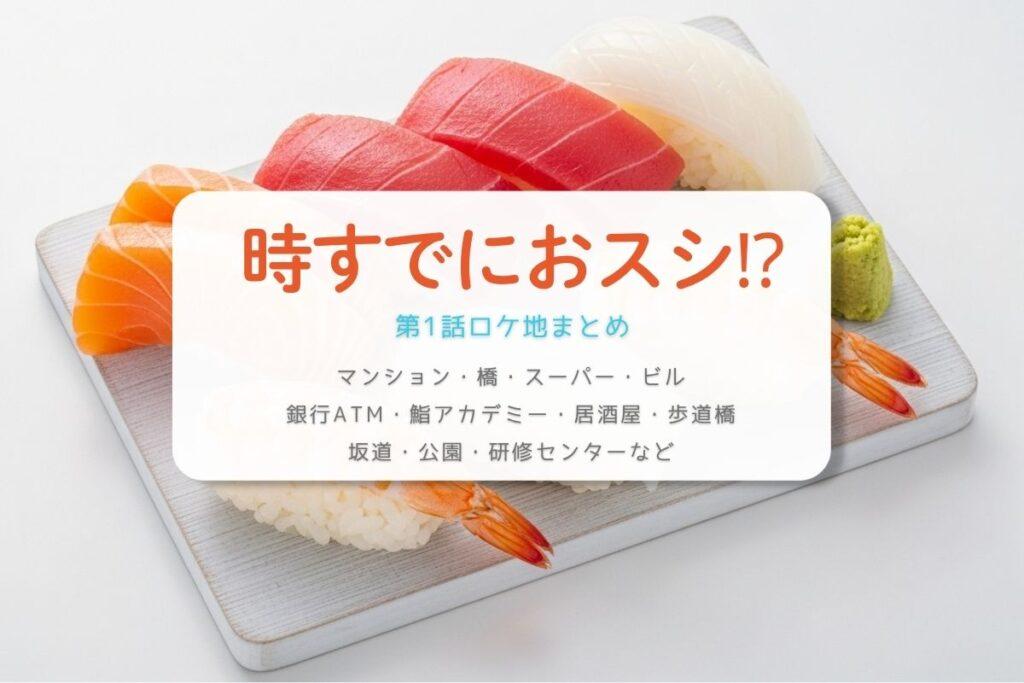 時すでにおスシ⁉第1話ロケ地まとめタイトル